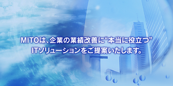 MITOは、企業の業績改善に“本当に役立つ”ITソリューションをご提案いたします。